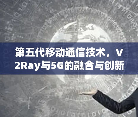 第五代移动通信技术，V2Ray与5G的融合与创新