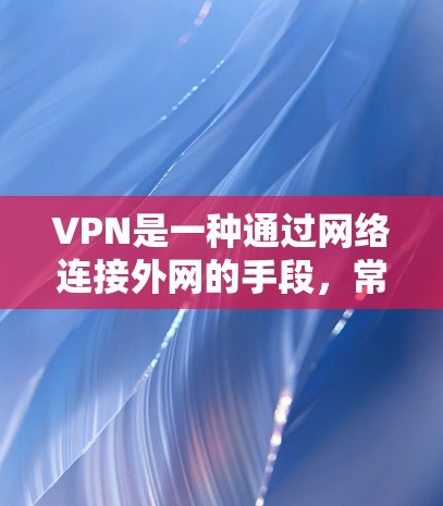 VPN是一种通过网络连接外网的手段,常见于个人或企业使用。以下是推荐的VPN热门工具,每种工具都包括其主要功能和优势,帮助你选择最适合你的情况 VPN是一种通过网络连接外网的手段,常见于个人或企业使用。以下是推荐的VPN热门工具,每种工具都包括其主要功能和优势,帮助你选择最适合你的情况