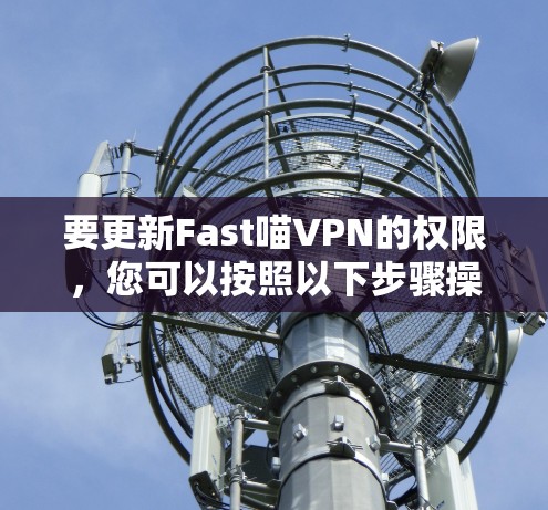 要更新Fast喵VPN的权限,您可以按照以下步骤操作 要更新Fast喵VPN的权限,您可以按照以下步骤操作