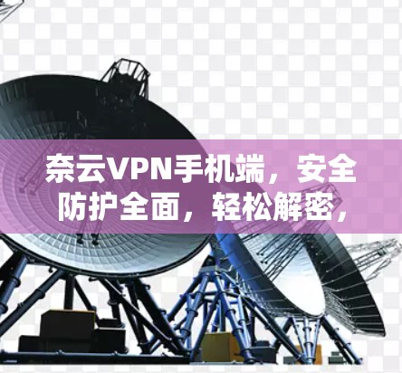 奈云VPN手机端,安全防护全面,轻松解密,为您的隐私保驾护航 奈云VPN手机端,安全防护全面,轻松解密,为您的隐私保驾护航