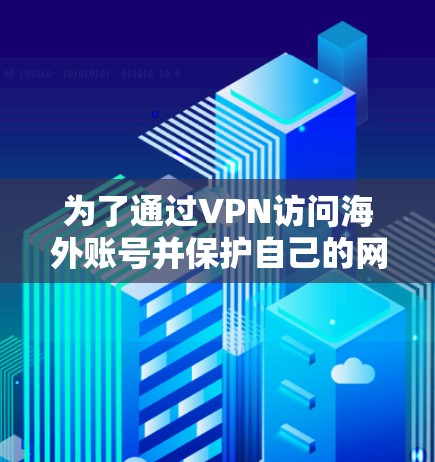 为了通过VPN访问海外账号并保护自己的网络和隐私,可以按照以下步骤操作 为了通过VPN访问海外账号并保护自己的网络和隐私,可以按照以下步骤操作