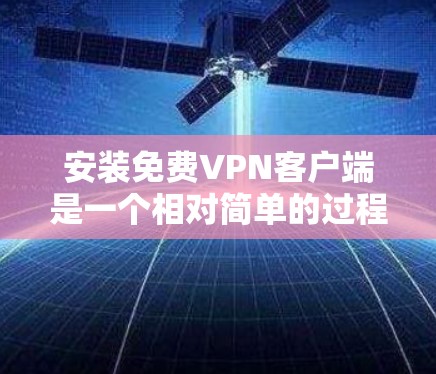 安装免费VPN客户端是一个相对简单的过程,以下是一些常见的步骤和注意事项,帮助您顺利完成安装 安装免费VPN客户端是一个相对简单的过程,以下是一些常见的步骤和注意事项,帮助您顺利完成安装
