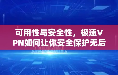 可用性与安全性,极速VPN如何让你安全保护无后顾之忧 可用性与安全性,极速VPN如何让你安全保护无后顾之忧