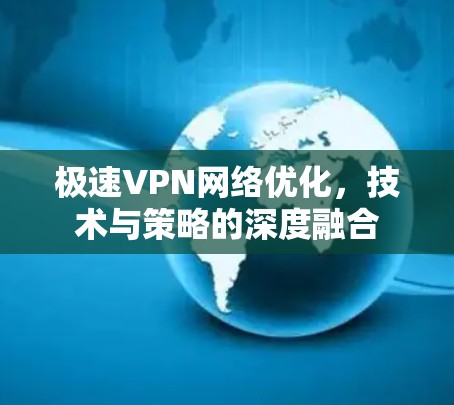 极速VPN网络优化，技术与策略的深度融合