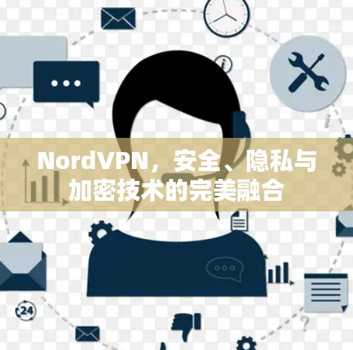 NordVPN，安全、隐私与加密技术的完美融合