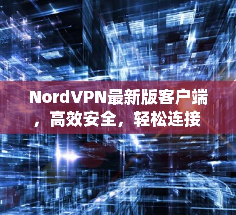NordVPN最新版客户端,高效安全,轻松连接 anywhere NordVPN最新版客户端,高效安全,轻松连接 anywhere