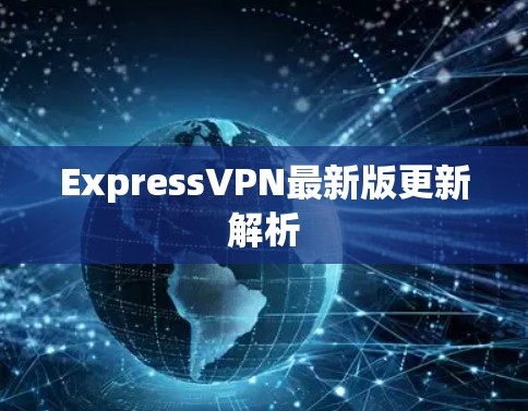 ExpressVPN最新版更新解析 ExpressVPN最新版更新解析
