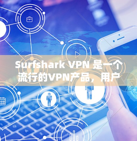 Surfshark VPN 是一个流行的VPN产品，用户可以在安装后选择升级到更新的版本。以下是升级Surfshark VPN 的方法
