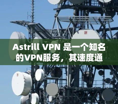 Astrill VPN 是一个知名的VPN服务,其速度通常是非常快的,但具体表现可能因设备和网络环境而异。以下是一些关于 astrill VPN 的速度评估和相关信息 Astrill VPN 是一个知名的VPN服务,其速度通常是非常快的,但具体表现可能因设备和网络环境而异。以下是一些关于 astrill VPN 的速度评估和相关信息