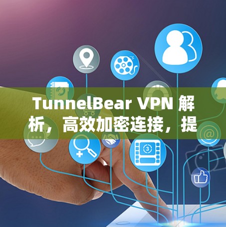 TunnelBear VPN 解析,高效加密连接,提升网络安全 TunnelBear VPN 解析,高效加密连接,提升网络安全