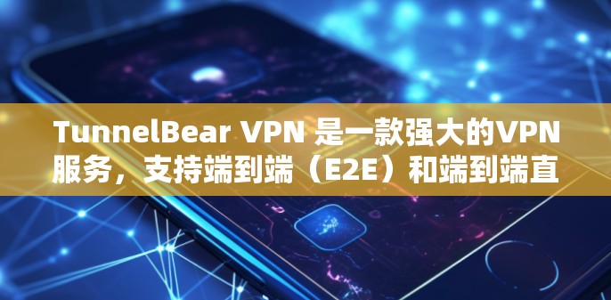 TunnelBear VPN 是一款强大的VPN服务，支持端到端（E2E）和端到端直接连接（E2I）功能。以下是一个详细的步骤指南，帮助您通过 TunnelBear VPN 进行连接测试