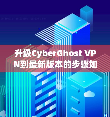 升级CyberGhost VPN到最新版本的步骤如下