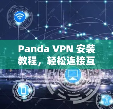 Panda VPN 安装教程，轻松连接互联网的全场景解决方案