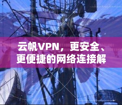云帆VPN,更安全、更便捷的网络连接解决方案 云帆VPN,更安全、更便捷的网络连接解决方案