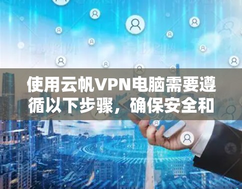 使用云帆VPN电脑需要遵循以下步骤,确保安全和高效 使用云帆VPN电脑需要遵循以下步骤,确保安全和高效