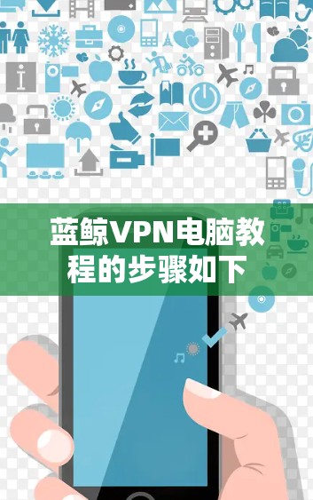 蓝鲸VPN电脑教程的步骤如下 蓝鲸VPN电脑教程的步骤如下