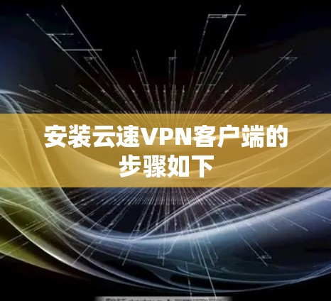 安装云速VPN客户端的步骤如下