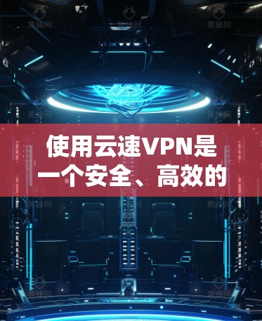 使用云速VPN是一个安全、高效的VPN替代方案，适合需要高可靠性和性能的用户。以下是一个逐步指南，帮助您顺利完成使用云速VPN的流程