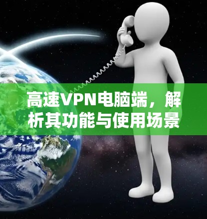 高速VPN电脑端,解析其功能与使用场景 高速VPN电脑端,解析其功能与使用场景