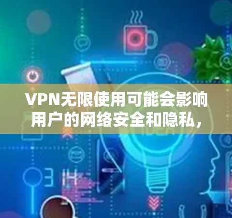 VPN无限使用可能会影响用户的网络安全和隐私,因此建议根据自己的具体情况考虑。以下是一些建议和可能的解决方案 VPN无限使用可能会影响用户的网络安全和隐私,因此建议根据自己的具体情况考虑。以下是一些建议和可能的解决方案