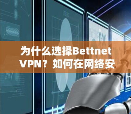 为什么选择Bettnet VPN?如何在网络安全中保护自己? 为什么选择Bettnet VPN?如何在网络安全中保护自己?