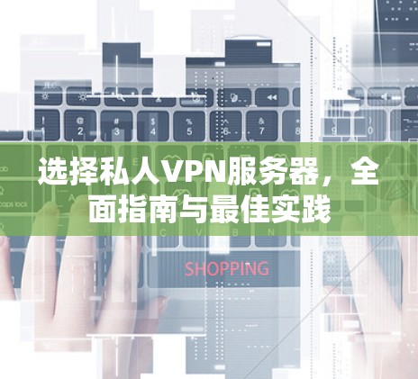 选择私人VPN服务器,全面指南与最佳实践 选择私人VPN服务器,全面指南与最佳实践