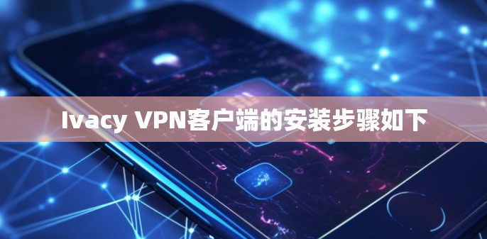 Ivacy VPN客户端的安装步骤如下 Ivacy VPN客户端的安装步骤如下