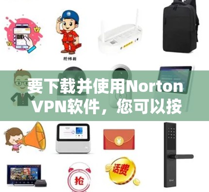 要下载并使用Norton VPN软件，您可以按照以下步骤操作