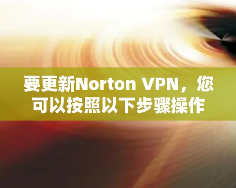 要更新Norton VPN,您可以按照以下步骤操作 要更新Norton VPN,您可以按照以下步骤操作
