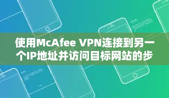 使用McAfee VPN连接到另一个IP地址并访问目标网站的步骤如下 使用McAfee VPN连接到另一个IP地址并访问目标网站的步骤如下
