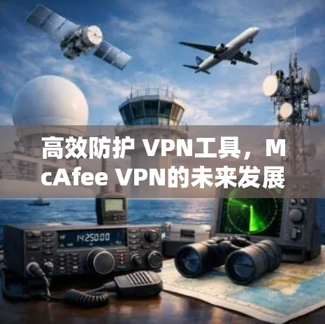 高效防护 VPN工具,McAfee VPN的未来发展方向 高效防护 VPN工具,McAfee VPN的未来发展方向
