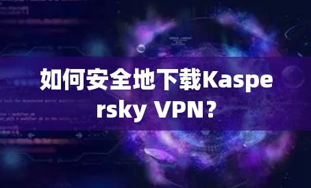 如何安全地下载Kaspersky VPN? 如何安全地下载Kaspersky VPN?