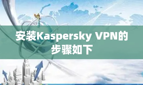 安装Kaspersky VPN的步骤如下 安装Kaspersky VPN的步骤如下