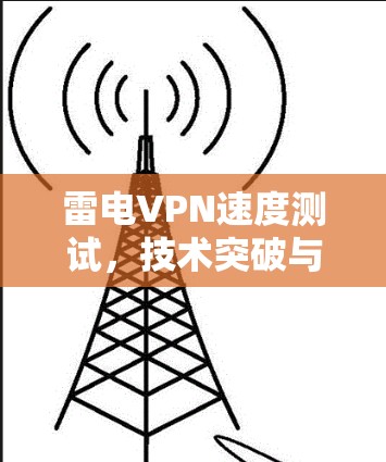 雷电VPN速度测试,技术突破与用户体验 雷电VPN速度测试,技术突破与用户体验