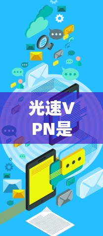 光速VPN是利用超高速网络技术来提供更快、更安全的VPN服务的一种方式。以下是对光速VPN的详细分析 光速VPN是利用超高速网络技术来提供更快、更安全的VPN服务的一种方式。以下是对光速VPN的详细分析
