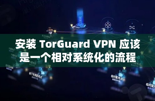 安装 TorGuard VPN 应该是一个相对系统化的流程，您可以按照以下步骤进行