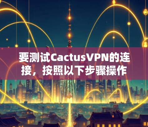 要测试CactusVPN的连接，按照以下步骤操作
