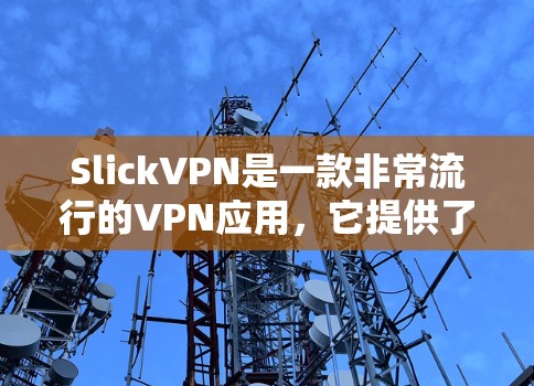 SlickVPN是一款非常流行的VPN应用，它提供了一个快速、安全和易于使用的VPN体验。以下是一些关于SlickVPN的主要特点和优势