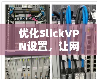 优化SlickVPN设置,让网络安全更顺畅 优化SlickVPN设置,让网络安全更顺畅
