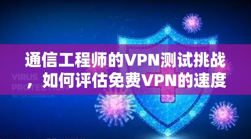 通信工程师的VPN测试挑战，如何评估免费VPN的速度？