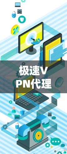 极速VPN代理软件是一种通过VPN连接到外部服务器的技术,通常通过代理服务器来实现。以下是使用极速VPN代理软件的基本步骤 极速VPN代理软件是一种通过VPN连接到外部服务器的技术,通常通过代理服务器来实现。以下是使用极速VPN代理软件的基本步骤