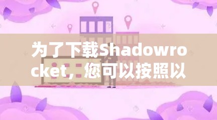 为了下载Shadowrocket,您可以按照以下步骤进行 为了下载Shadowrocket,您可以按照以下步骤进行