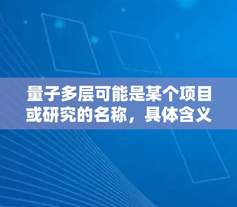 量子多层可能是某个项目或研究的名称，具体含义取决于上下文。如果你指的是关于量子计算或并行计算的内容，以下是一些可能的解释和说明