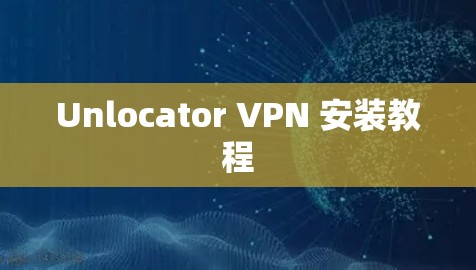 Unlocator VPN 安装教程