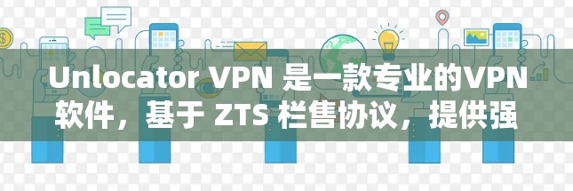 Unlocator VPN 是一款专业的VPN软件,基于 ZTS 栏售协议,提供强大的加密功能。以下是一个逐步的使用指南,帮助您有效地使用 Unlocator VPN Unlocator VPN 是一款专业的VPN软件,基于 ZTS 栏售协议,提供强大的加密功能。以下是一个逐步的使用指南,帮助您有效地使用 Unlocator VPN