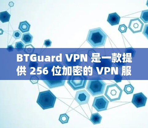 BTGuard VPN 是一款提供 256 位加密的 VPN 服务,旨在提供安全、可靠和高效的网络连接体验。以下是对 BTGuard VPN 的体验分析 BTGuard VPN 是一款提供 256 位加密的 VPN 服务,旨在提供安全、可靠和高效的网络连接体验。以下是对 BTGuard VPN 的体验分析