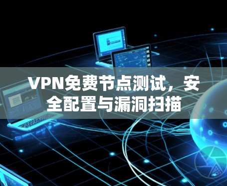 VPN免费节点测试,安全配置与漏洞扫描 VPN免费节点测试,安全配置与漏洞扫描