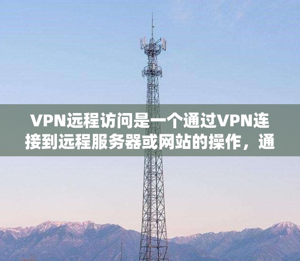 VPN远程访问是一个通过VPN连接到远程服务器或网站的操作,通常用于远程工作、远程协作或其他需要访问其他服务器的需求。以下是一个系统化的指南,帮助你逐步学习如何使用VPN远程访问 VPN远程访问是一个通过VPN连接到远程服务器或网站的操作,通常用于远程工作、远程协作或其他需要访问其他服务器的需求。以下是一个系统化的指南,帮助你逐步学习如何使用VPN远程访问