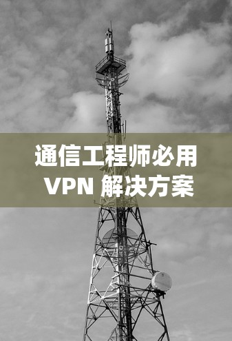 通信工程师必用 VPN 解决方案,Zoog VPN手机版 通信工程师必用 VPN 解决方案,Zoog VPN手机版