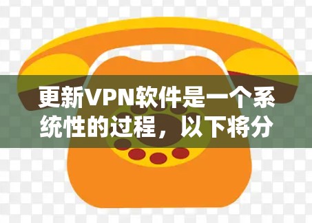 更新VPN软件是一个系统性的过程,以下将分步骤说明如何系统化地进行更新和维护 更新VPN软件是一个系统性的过程,以下将分步骤说明如何系统化地进行更新和维护